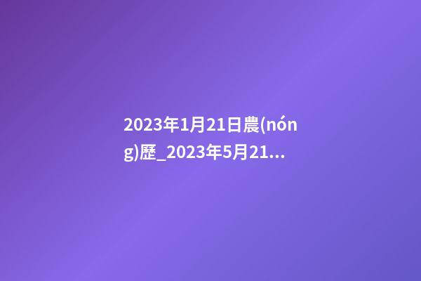 2023年1月21日農(nóng)歷_2023年5月21日 【中華取名網(wǎng)】與武漢XXX餐飲簽約-第1張-公司起名-玄機派